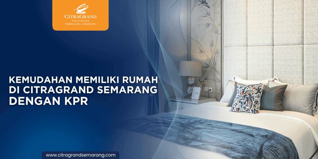 Kemudahan Memiliki Rumah di CitraGrand Semarang dengan KPR